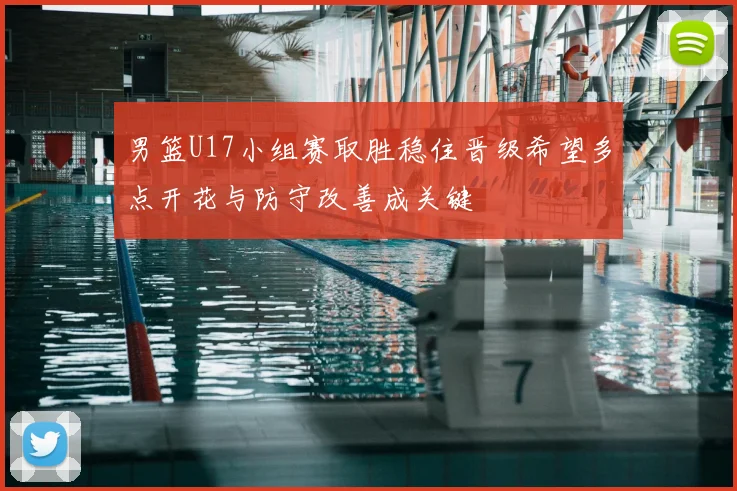 男篮U17小组赛取胜稳住晋级希望多点开花与防守改善成关键