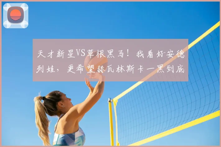 天才新星VS草根黑马!我看好安德列娃,更希望赫瓦林斯卡一黑到底