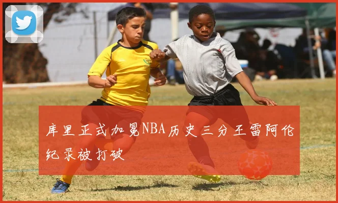 库里正式加冕NBA历史三分王雷阿伦纪录被打破