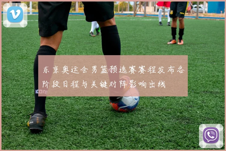 东京奥运会男篮预选赛赛程发布各阶段日程与关键对阵影响出线