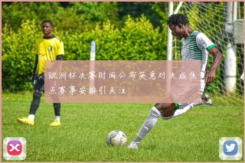 欧洲杯决赛时间公布英意对决成焦点赛事安排引关注