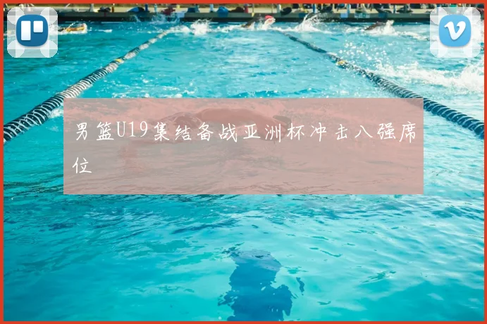 男篮U19集结备战亚洲杯冲击八强席位