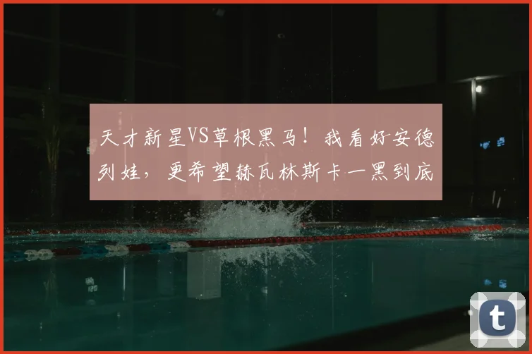 天才新星VS草根黑马！我看好安德列娃，更希望赫瓦林斯卡一黑到底