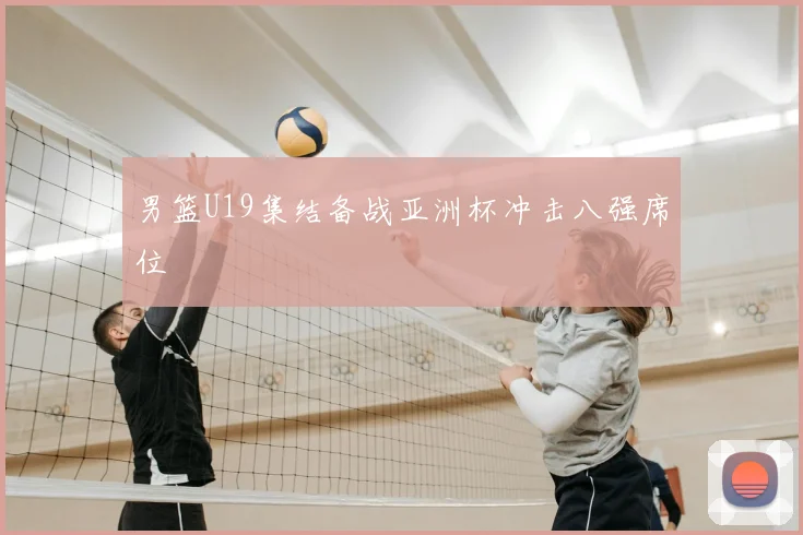男篮U19集结备战亚洲杯冲击八强席位