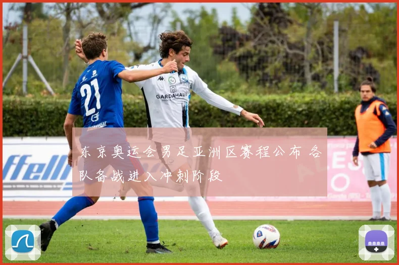 东京奥运会男足亚洲区赛程公布 各队备战进入冲刺阶段