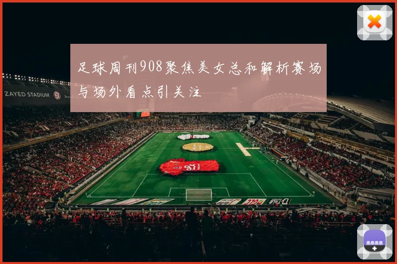 足球周刊908聚焦美女总和解析赛场与场外看点引关注