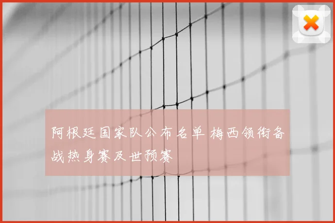 阿根廷国家队公布名单 梅西领衔备战热身赛及世预赛