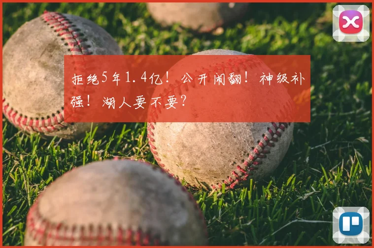 拒绝5年1.4亿!公开闹翻!神级补强!湖人要不要?