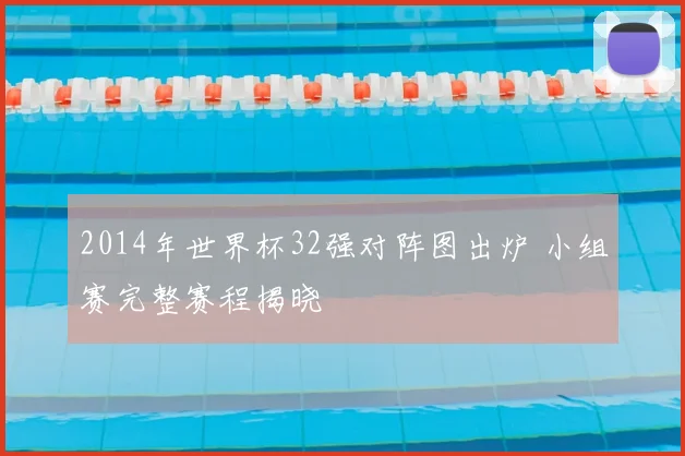 2014年世界杯32强对阵图出炉 小组赛完整赛程揭晓