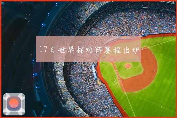 17日世界杯对阵赛程出炉