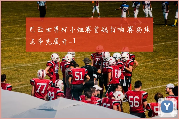 巴西世界杯小组赛首战打响 赛场焦点率先展开_1
