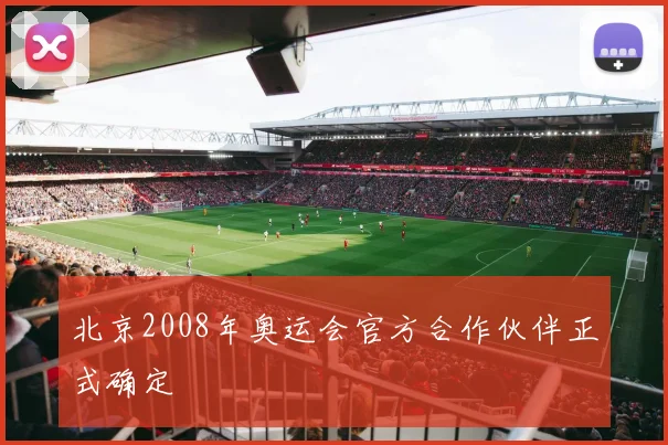 北京2008年奥运会官方合作伙伴正式确定