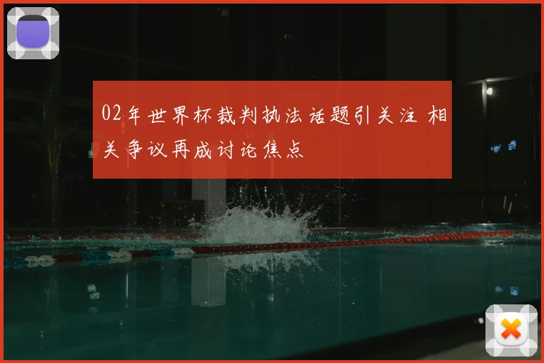 02年世界杯裁判执法话题引关注 相关争议再成讨论焦点