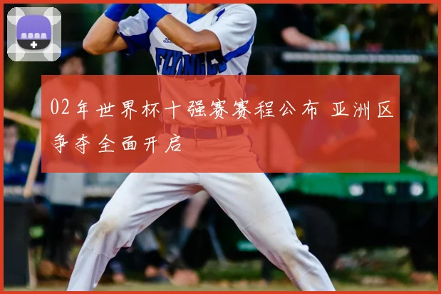 02年世界杯十强赛赛程公布 亚洲区争夺全面开启
